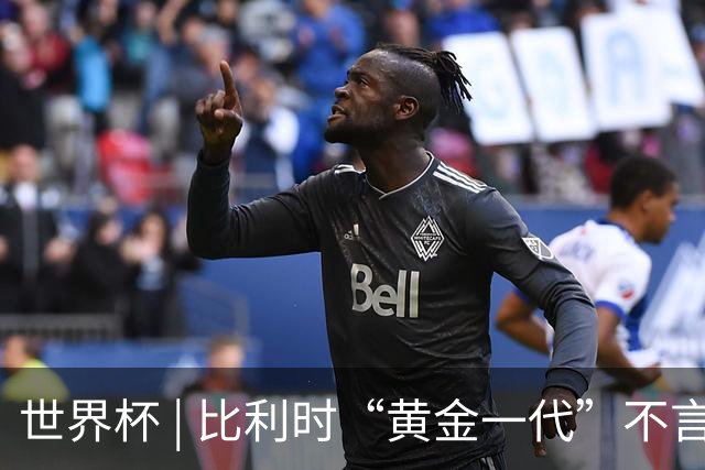 世界杯 | 比利时“黄金一代”不言“谢幕”