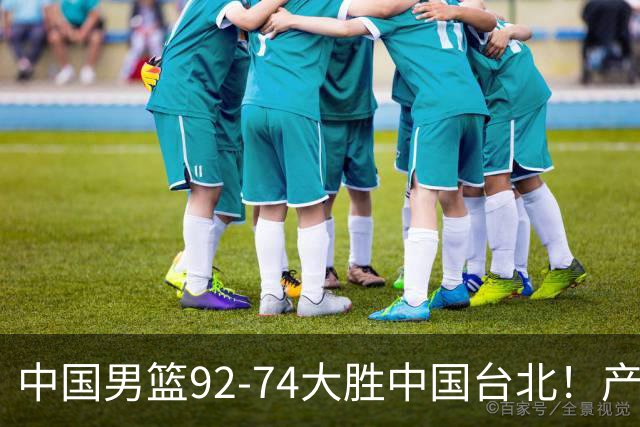 中国男篮92-74大胜中国台北！产生2个不可思议+3个事实，庞峥麟惊艳