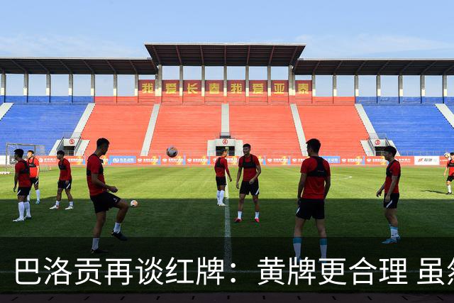 巴洛贡再谈红牌：黄牌更合理 虽然无法上场但我会全力支持球队